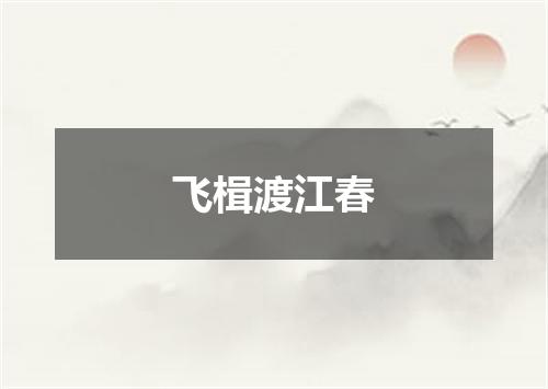 飞楫渡江春