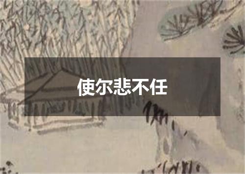 使尔悲不任