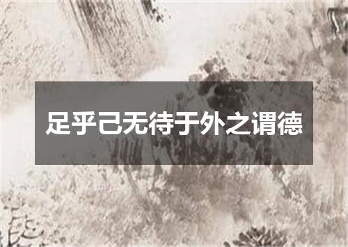 足乎己无待于外之谓德