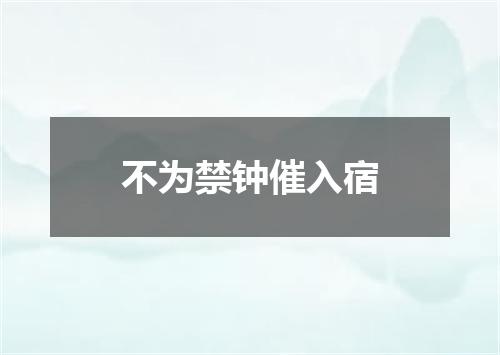 不为禁钟催入宿