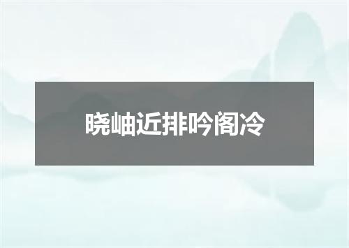 晓岫近排吟阁冷