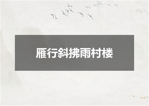 雁行斜拂雨村楼