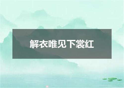 解衣唯见下裳红