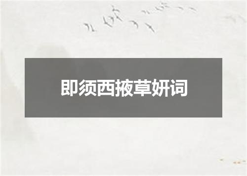 即须西掖草妍词