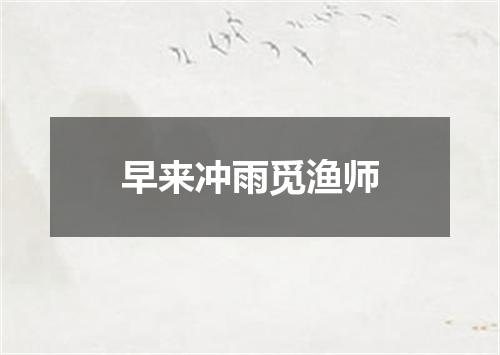 早来冲雨觅渔师