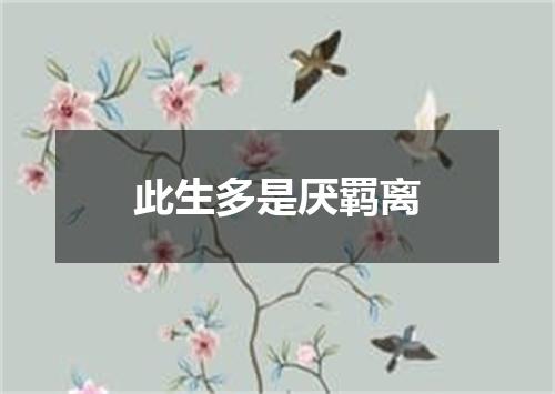 此生多是厌羁离