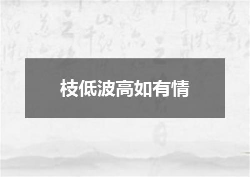 枝低波高如有情