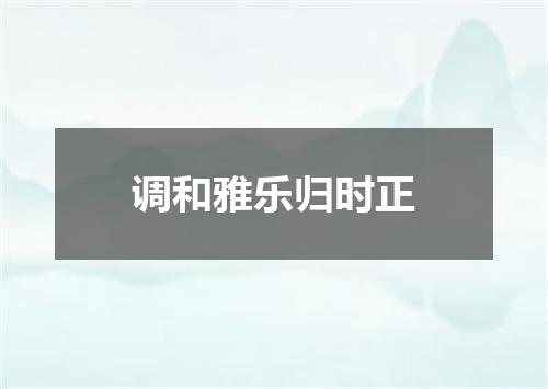 调和雅乐归时正
