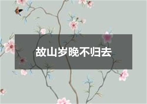 故山岁晚不归去