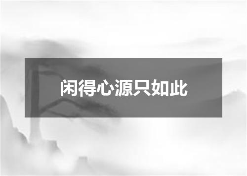 闲得心源只如此