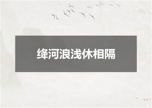绛河浪浅休相隔