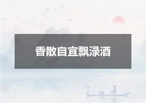 香散自宜飘渌酒