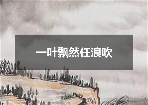 一叶飘然任浪吹
