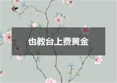 也教台上费黄金