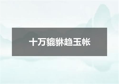 十万貔貅趋玉帐