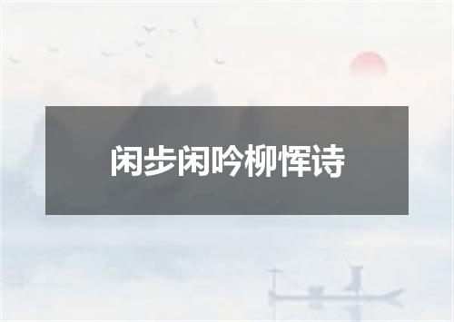 闲步闲吟柳恽诗
