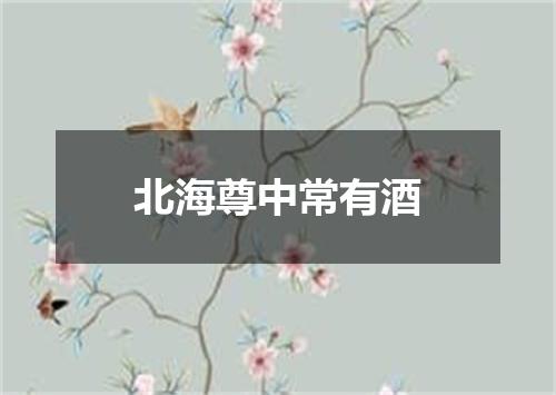 北海尊中常有酒