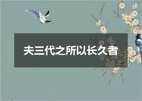 夫三代之所以长久者