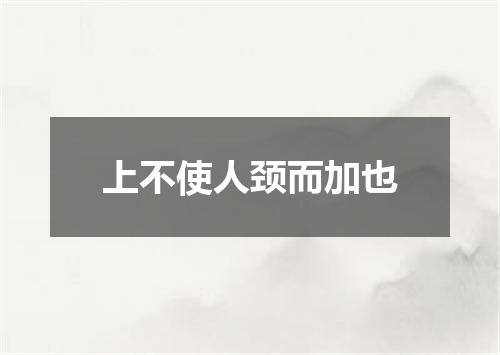 上不使人颈而加也