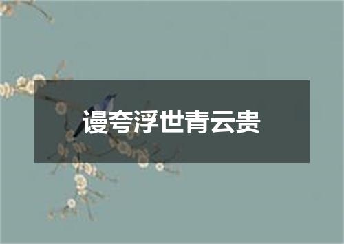 谩夸浮世青云贵