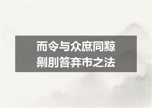 而令与众庶同黥劓刖笞弃市之法