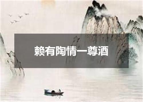 赖有陶情一尊酒