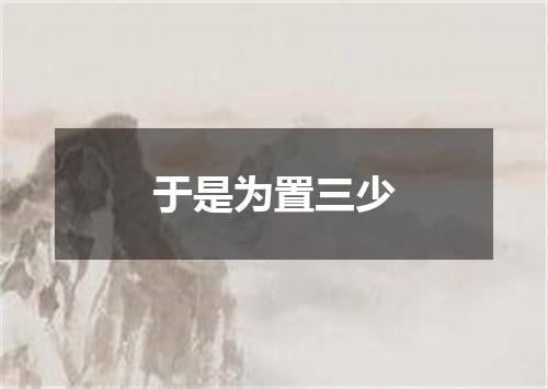 于是为置三少