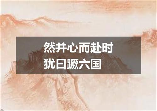 然并心而赴时犹曰蹶六国