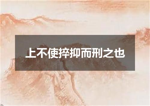上不使捽抑而刑之也