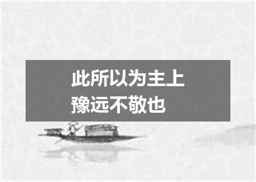 此所以为主上豫远不敬也