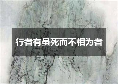 行者有虽死而不相为者