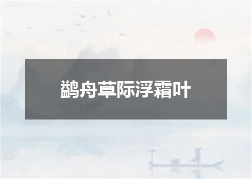 鹢舟草际浮霜叶