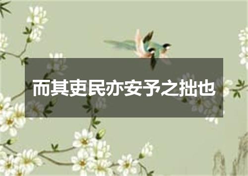 而其吏民亦安予之拙也
