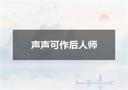 声声可作后人师