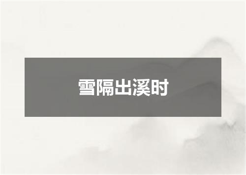雪隔出溪时