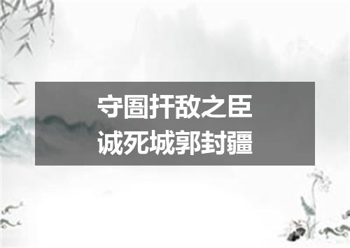 守圄扞敌之臣诚死城郭封疆