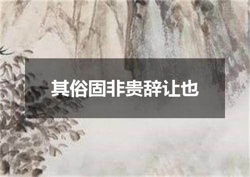 其俗固非贵辞让也