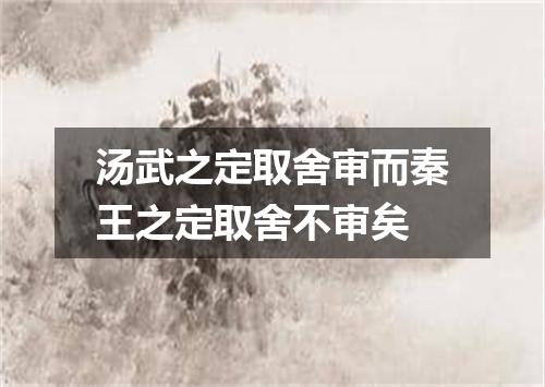 汤武之定取舍审而秦王之定取舍不审矣