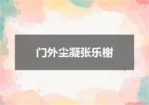 门外尘凝张乐榭