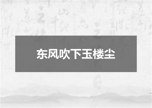 东风吹下玉楼尘