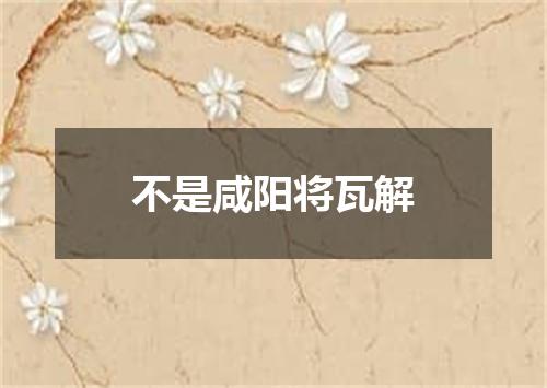 不是咸阳将瓦解