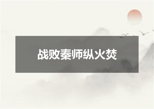 战败秦师纵火焚