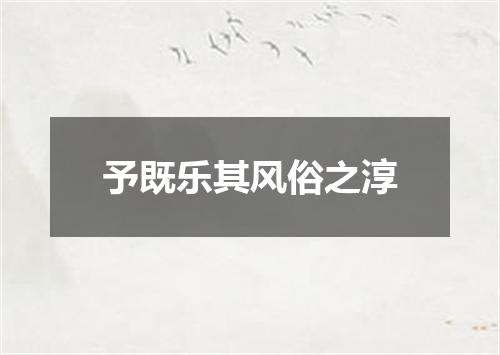 予既乐其风俗之淳