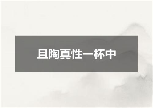 且陶真性一杯中