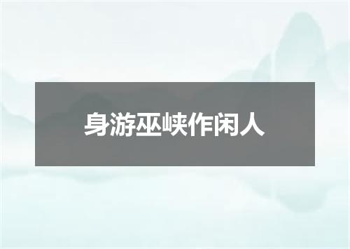 身游巫峡作闲人