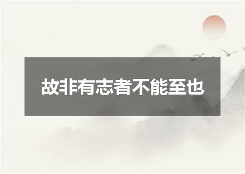 故非有志者不能至也