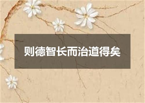 则德智长而治道得矣
