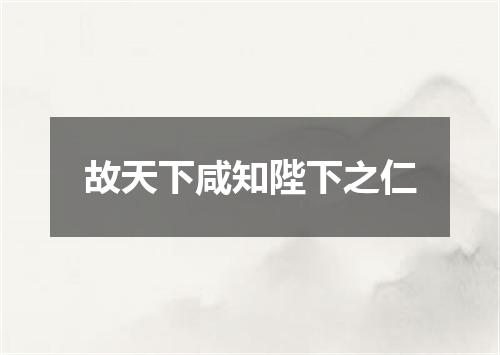 故天下咸知陛下之仁