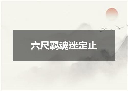 六尺羁魂迷定止