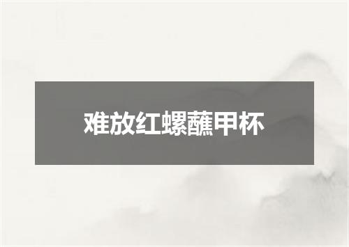难放红螺蘸甲杯